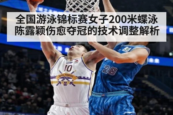 全国游泳锦标赛女子200米蝶泳陈露颖伤愈夺冠的技术调整解析